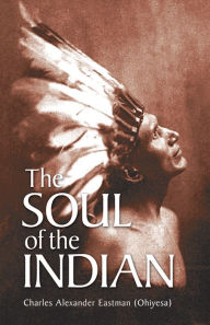 Title: The Soul of the Indian, Author: Charles Alexander (Ohiyesa) Eastman