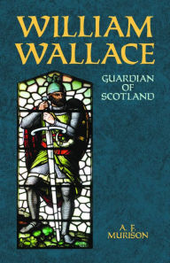 Title: William Wallace: Guardian of Scotland, Author: A. F. Murison
