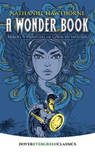 Title: A Wonder Book: Heroes and Monsters of Greek Mythology, Author: Nathaniel Hawthorne