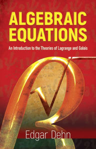 Title: Algebraic Equations: An Introduction to the Theories of Lagrange and Galois, Author: Edgar Dehn