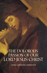 Title: The Dolorous Passion of Our Lord Jesus Christ, Author: Anne Catherine Emmerich