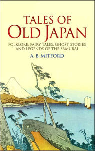 Title: Tales of Old Japan: Folklore, Fairy Tales, Ghost Stories and Legends of the Samurai, Author: A. B. Mitford