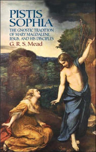 Title: Pistis Sophia: The Gnostic Tradition of Mary Magdalene, Jesus, and His Disciples, Author: G. R. S. Mead