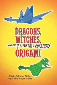 Title: Dragons, Witches, and Other Fantasy Creatures in Origami, Author: Mario Adrados Netto