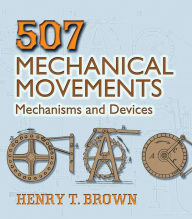 Title: 507 Mechanical Movements: Mechanisms and Devices, Author: Henry T. Brown