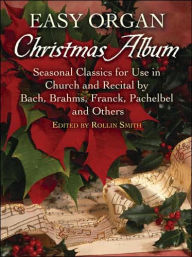 Title: Easy Organ Christmas Album: Seasonal Classics for Use in Church and Recital by Bach, Brahms, Franck, Pachelbel and Others, Author: Rollin Smith