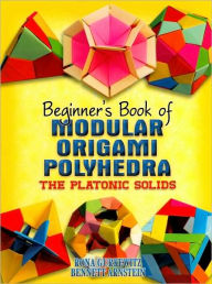 Title: Beginner's Book of Modular Origami Polyhedra: The Platonic Solids, Author: Rona Gurkewitz