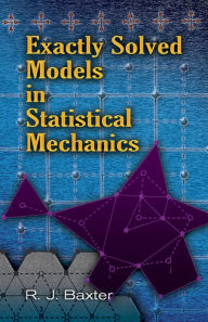 Title: Exactly Solved Models in Statistical Mechanics, Author: Rodney J Baxter