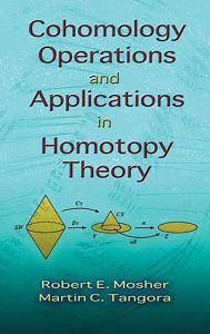 Title: Cohomology Operations and Applications in Homotopy Theory, Author: Robert E. Mosher