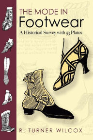 Title: The Mode in Footwear: A Historical Survey with 53 Plates, Author: R Turner Wilcox