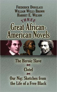 Three Great African-American Novels: The Heroic Slave, Clotel and Our Nig