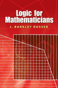 Title: Logic for Mathematicians, Author: J. Barkley Rosser