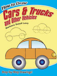 Title: How to Draw Cars and Trucks and Other Vehicles: Step-by-Step Drawings!, Author: Barbara Soloff Levy