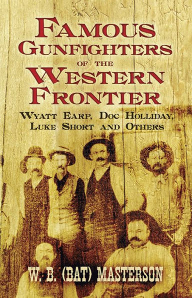 Famous Gunfighters of the Western Frontier: Wyatt Earp, Doc Holliday, Luke Short and Others