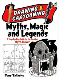 Drawing and Cartooning Myths, Magic and Legends: A Step-by-Step Guide for the Aspiring Myth-Maker