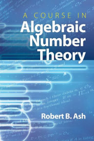 Title: A Course in Algebraic Number Theory, Author: Robert B. Ash