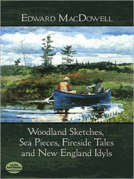 Title: Woodland Sketches, Sea Pieces, Fireside Tales and New England Idyls, Author: Edward MacDowell