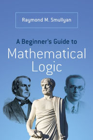 Title: A Beginner's Guide to Mathematical Logic, Author: Raymond M. Smullyan