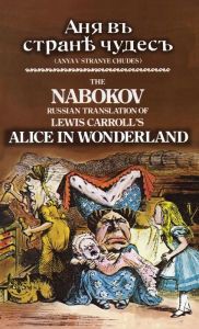 Title: The Nabokov Russian Translation of Lewis Carroll's Alice in Wonderland: Anya v Stranye Chudes, Author: Lewis Carroll