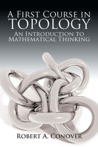 Title: A First Course in Topology: An Introduction to Mathematical Thinking, Author: Robert A Conover