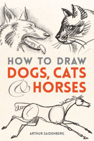 Title: How to Draw Dogs, Cats and Horses, Author: Arthur Zaidenberg