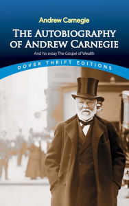 Title: The Autobiography of Andrew Carnegie and His Essay The Gospel of Wealth, Author: Andrew Carnegie