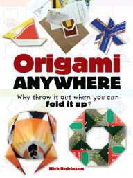 Title: Origami Anywhere: Why Throw It Out When You Can Fold It Up?, Author: Nick Robinson