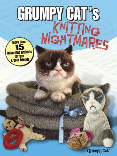 Grumpy Cat's Knitting Nightmares: More Than 15 Miserable Projects for You and Your Friends