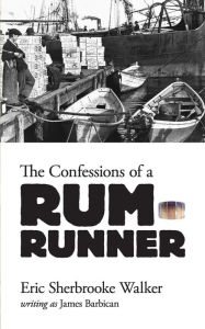 Title: The Confessions of a Rum-Runner, Author: Eric Sherbrooke Walker