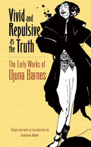 Title: Vivid and Repulsive as the Truth: The Early Works of Djuna Barnes, Author: Djuna Barnes