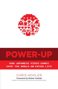 Title: Power-Up: How Japanese Video Games Gave the World an Extra Life, Author: Chris Kohler