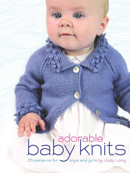 Adorable Baby Knits: 25 Patterns for Boys and Girls