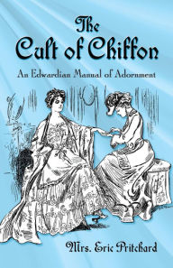 Title: The Cult of Chiffon: An Edwardian Manual of Adornment, Author: Marian Elizabeth Pritchard
