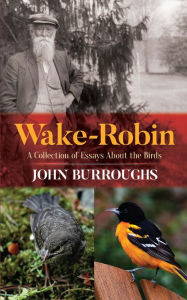 Title: Wake-Robin: A Collection of Essays About the Birds, Author: John Burroughs