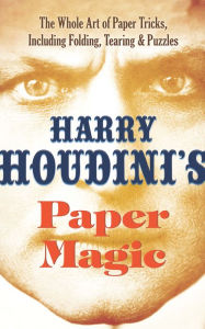 Title: Harry Houdini's Paper Magic: The Whole Art of Paper Tricks, Including Folding, Tearing and Puzzles, Author: Harry Houdini