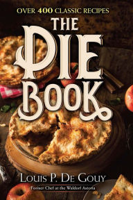 Title: The Pie Book: Over 400 Classic Recipes, Author: Louis P. De Gouy