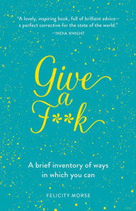 Free ebook downloads for palm Give a F**k: A Brief Inventory of Ways in Which You Can 9780486835938 (English literature) by Felicity Morse