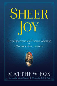 Title: Sheer Joy: Conversations with Thomas Aquinas on Creation Spirituality, Author: Matthew Fox