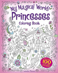Title: My Magical World! Princesses Coloring Book: Includes 100 Glitter Stickers!, Author: Isabelle Metzen