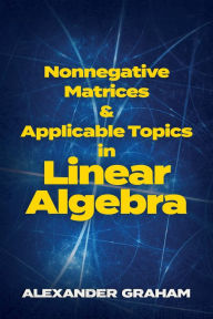 Title: Nonnegative Matrices and Applicable Topics in Linear Algebra, Author: Alexander Graham