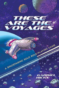 Title: These Are the Voyages: A Spacefaring Solo Role-Playing Game, Author: Gabriel Hicks