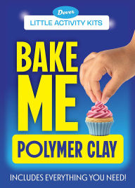 Title: Little Activity Kits: Bake Me Polymer Clay, Author: Dover Publications