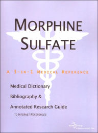 Morphine Sulfate: A Medical Dictionary, Bibliography, and Annotated Research Guide to Internet References (3-in-1 Medical Reference Series)