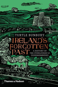 Title: Ireland's Forgotten Past: A History of the Overlooked and Disremembered, Author: Turtle Bunbury