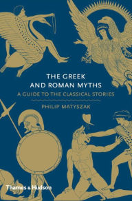 Title: The Greek and Roman Myths: A Guide to the Classical Stories, Author: Philip Matyszak