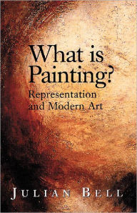 Title: What is Painting?: Representation and Modern Art, Author: Julian Bell