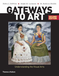 Title: Gateways to Art: Understanding the Visual Arts / Edition 2, Author: Debra J. DeWitte