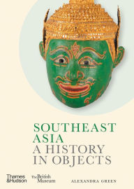 Title: Southeast Asia: A History in Objects, Author: Alexandra Green