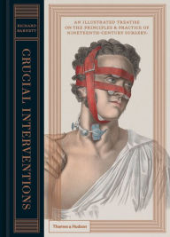 Title: Crucial Interventions: An Illustrated Treatise on the Principles & Practice of Nineteenth-Century Surgery, Author: Richard Barnett