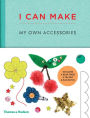 I Can Make My Own Accessories: Easy-to-follow patterns to make and customize fashion accessories